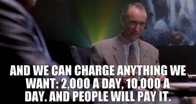And we can charge anything we want: 2,000 a day, 10,000 a day. And people will pay it