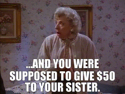 ...and you were supposed to give $50 to your sister.