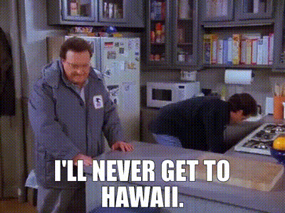 I'll never get to Hawaii.