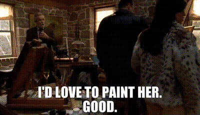 - I'd love to paint her. - Good.