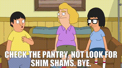 YARN | check the pantry, not look for Shim Shams. Bye. | Bob's Burgers  (2011) - S04E06 Comedy | Video clips by quotes | 15e8ea4e | 紗