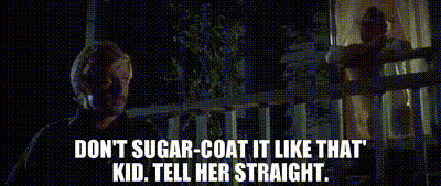 Don't sugar-coat it like that' Kid. Tell her straight.