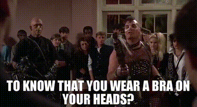 I bet you even wear a bra on your head weird Science.. love this movie