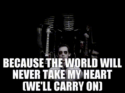 YARN | Because the world will never take my heart (We'll carry on) | My  Chemical Romance - 