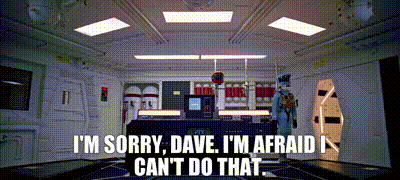 I'm sorry, Dave. I'm afraid I can't do that.