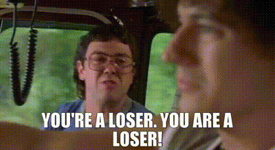 You're a loser. You are a loser!