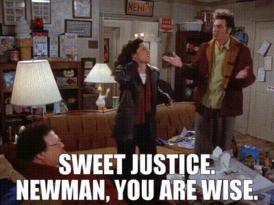 Sweet justice. Newman, you are wise.