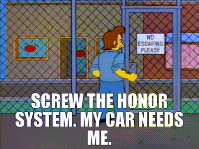 Screw the honor system. My car needs me.