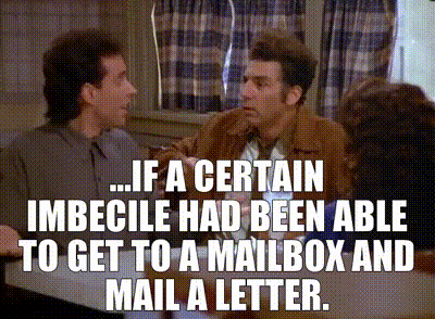 ...if a certain imbecile had been able to get to a mailbox and mail a letter.