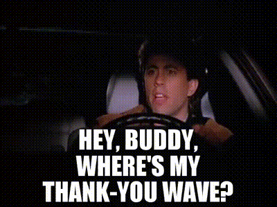 Hey, buddy, where's my thank-you wave?