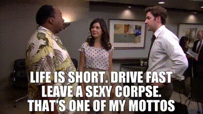 Life is short. Drive fast leave a sexy corpse. That's one of my mottos