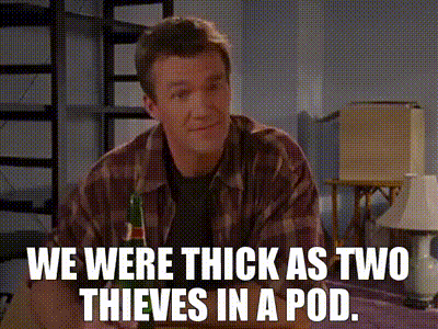 We were thick as two thieves in a pod.