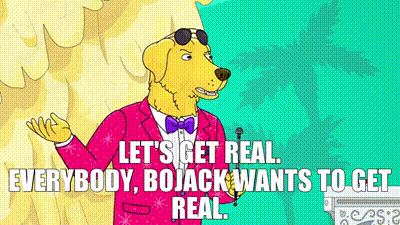 Image of Let's get real. Everybody, BoJack wants to get real.