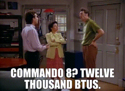 - Commando 8? - Twelve thousand BTUs.