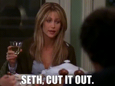 Seth, cut it out.