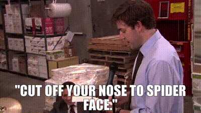 "Cut off your nose to spider face."