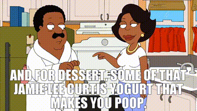 YARN | And for dessert, some of that Jamie Lee Curtis yogurt that makes you  poop. | The Cleveland Show (2009) - S01E17 Gone With the Wind | Video clips  by quotes | 97273b31 | 紗