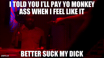 Image of I told you I’ll pay yo monkey ass when I feel like it Better suck my dick