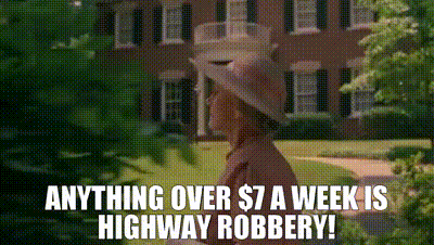 Anything over $7 a week is highway robbery!