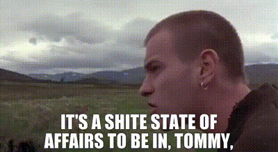 It's a shite state of affairs to be in, Tommy,
