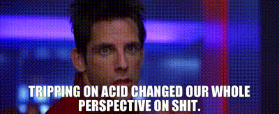 Tripping on acid changed our whole perspective on shit.