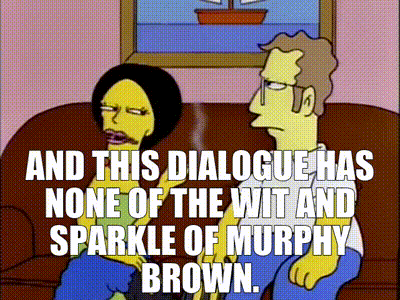 YARN | And this dialogue has none of the wit and sparkle of Murphy Brown. |  The Simpsons (1989) - S05E18 Comedy | Video gifs by quotes | b69cddee | 紗