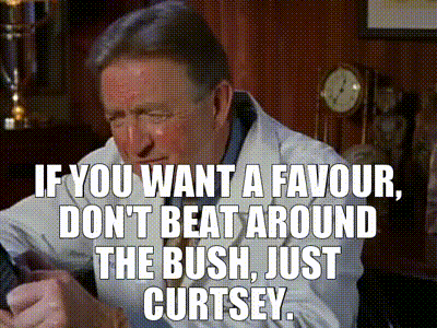 If you want a favour, don't beat around the bush, just curtsey.