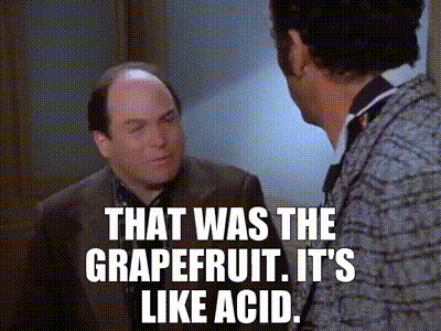 That was the grapefruit. It's like acid.
