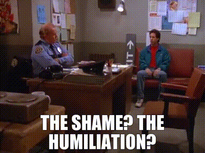 The shame? The humiliation?
