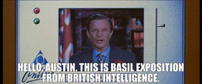 Hello, Austin. This is Basil Exposition from British Intelligence.