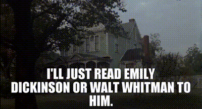 I'll just read Emily Dickinson or Walt Whitman to him.
