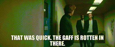 - That was quick. - The gaff is rotten in there.