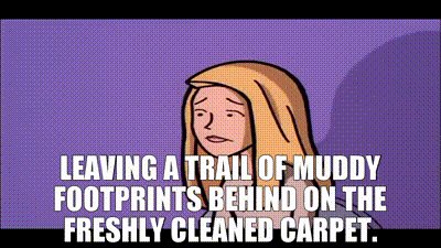 YARN | leaving a trail of muddy footprints behind on the freshly cleaned  carpet. | Daria (1997) - S02E10 Fair Enough | Video gifs by quotes |  d1a5dc06 | 紗