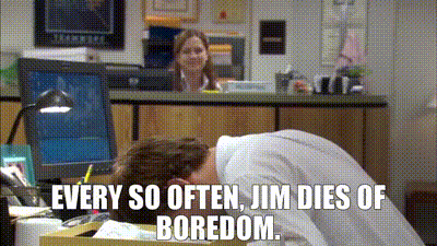 Every so often, Jim dies of boredom.