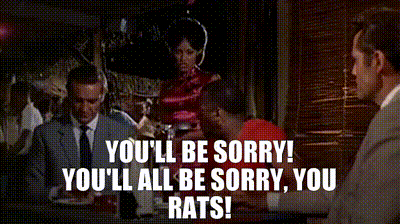 You'll be sorry! You'll all be sorry, you rats!