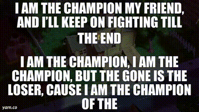 YARN  I am the champion my friend, And I'll keep on fighting till