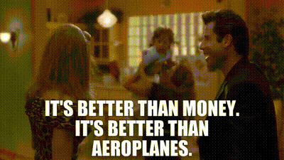 It's better than money. It's better than aeroplanes.